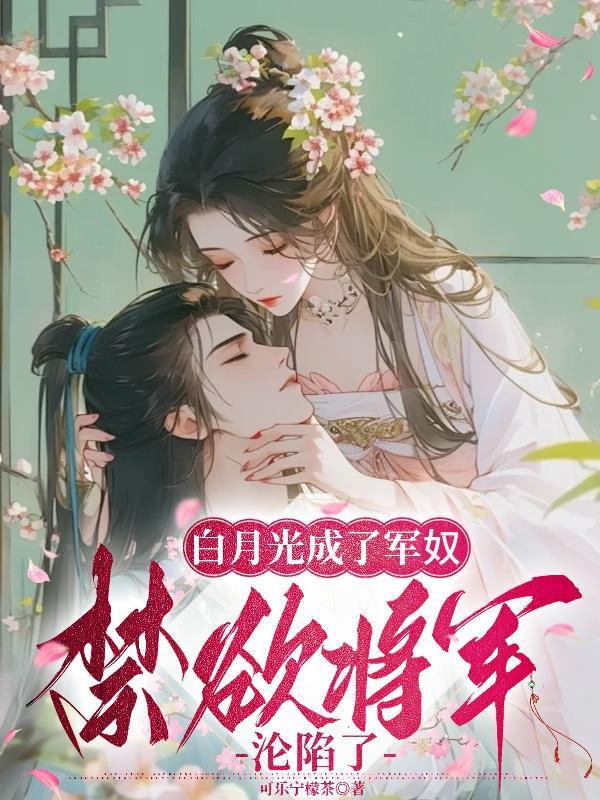 白月光成了军奴,禁欲将军沦陷了