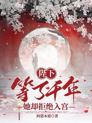 陛下等了千年,她却拒绝入宫